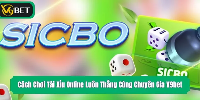 Cách Chơi Tài Xỉu Online Luôn Thắng Cùng Chuyên Gia V9bet