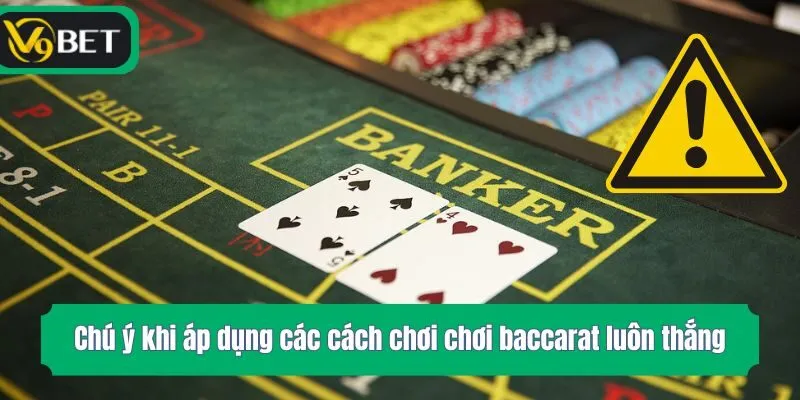 Chú ý khi áp dụng các cách chơi chơi baccarat luôn thắng