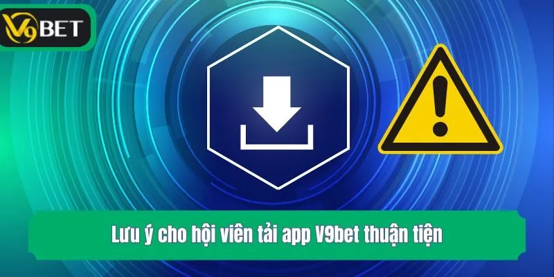 Lưu ý cho hội viên tải app V9bet thuận tiện