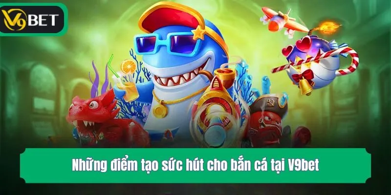    Những điểm tạo sức hút cho bắn cá tại V9bet