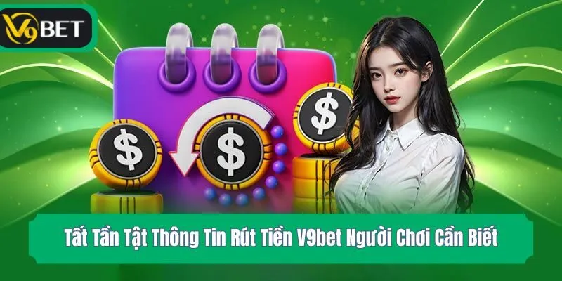 Tất Tần Tật Thông Tin Rút Tiền V9bet Người Chơi Cần Biết
