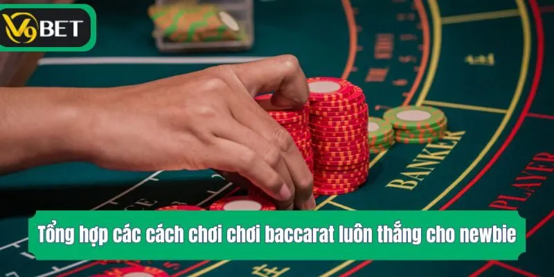 Tổng hợp các cách chơi chơi baccarat luôn thắng cho newbie